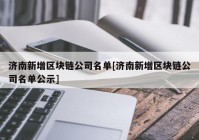 济南新增区块链公司名单[济南新增区块链公司名单公示]