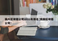 国内区块链公司2021年排名[我国区块链公司]