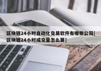 区块链24小时自动化交易软件有哪些公司[区块链24小时成交量怎么算]