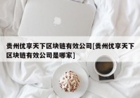 贵州优享天下区块链有效公司[贵州优享天下区块链有效公司是哪家]