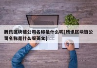 腾讯区块链公司名称是什么呢[腾讯区块链公司名称是什么呢英文]