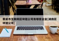 娄底市互联网区块链公司有哪些企业[湖南区块链公司]