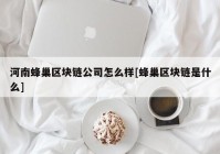 河南蜂巢区块链公司怎么样[蜂巢区块链是什么]