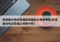 杭州做分布式存储区块链的公司有哪些[区块链分布式存储公司哪个好]