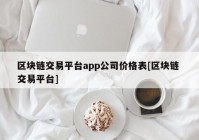 区块链交易平台app公司价格表[区块链 交易平台]