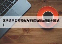 区块链子公司营收为零[区块链公司盈利模式]