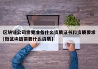 区块链公司需要准备什么资质证书和资质要求[做区块链需要什么资质]