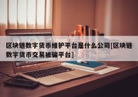 区块链数字货币维护平台是什么公司[区块链数字货币交易被骗平台]