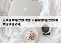 区块链做得比较好的公司有哪些呀[比较有名的区块链公司]