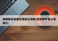 有那些区块链开发的公司呢[区块链开发公司排行]