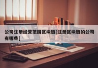 公司注册经营范围区块链[注册区块链的公司有哪些]