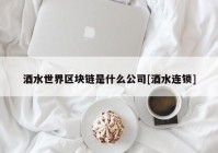 酒水世界区块链是什么公司[酒水连锁]