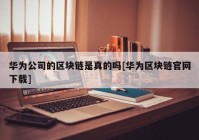 华为公司的区块链是真的吗[华为区块链官网下载]