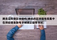 腾讯公司做区块链吗[腾讯的区块链布局集中在供应链金融电子城镇公益等领域]