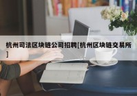 杭州司法区块链公司招聘[杭州区块链交易所]