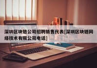 深圳区块链公司招聘销售代表[深圳区块链网络技术有限公司电话]