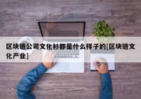 区块链公司文化衫都是什么样子的[区块链文化产业]