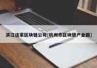 滨江这家区块链公司[杭州市区块链产业园]